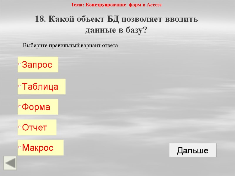 Тема: Конструирование форм в Access 18. Какой объект БД позволяет вводить данные в базу?